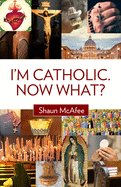 I'm Catholic, Now What?