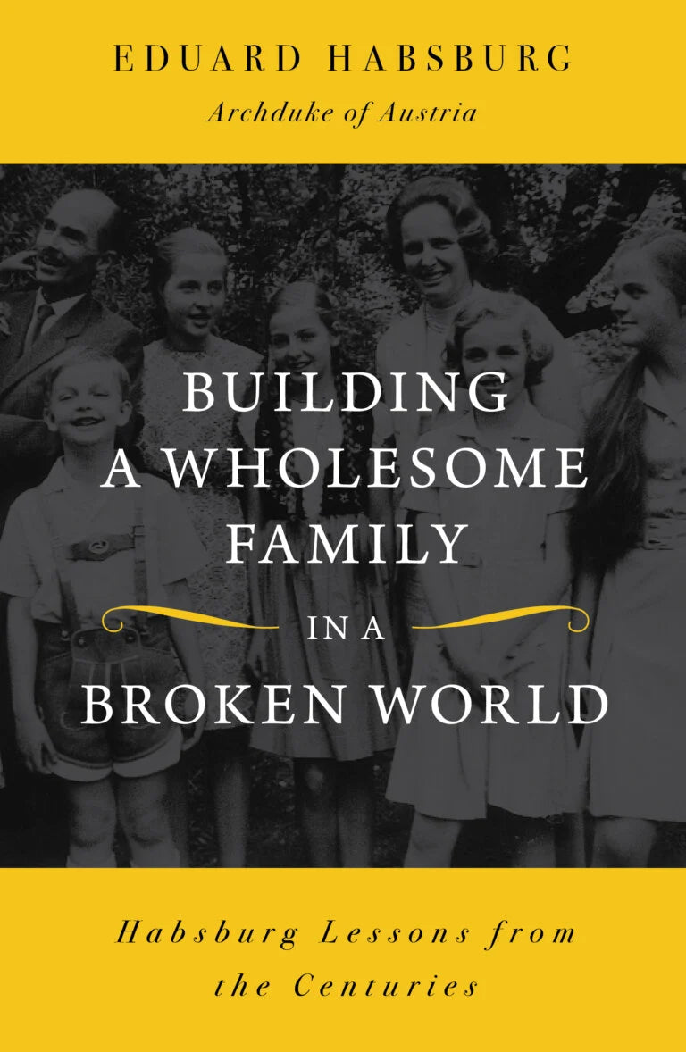 Building a Wholesome Family in a Broken World Habsburg Lessons from the Centuries