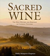 Sacred Wine: The Holy History and Heritage of Catholic Vintners, Emily Stimpson Chapman