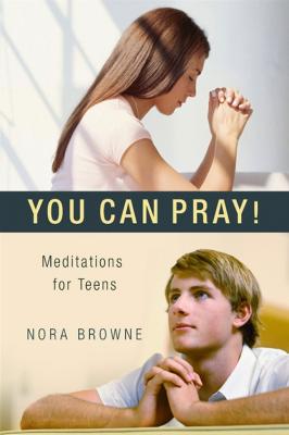 You Can Pray! Meditations for Teens, Nora Browne