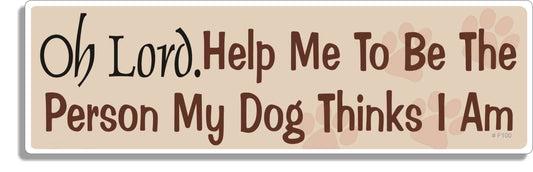 Oh Lord, Help Me To Ne The Person My Dog Thinks I Am - Funny Bumper Sticker, Car Magnet
