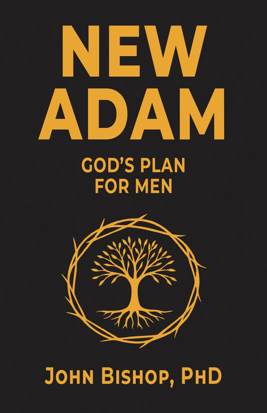 New Adam - God’s Plan for Men, John Bishop PhD