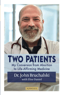 Two Patients: My Conversion from Abortion to Life-Affirming Medicine, Dr. John Bruchalski