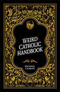 Weird Catholic Handbook, Michael J Lichens
