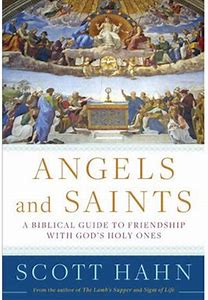 Angels and Saints: A Biblical Guide to Friendship with God's Holy Ones (Hahn, Scott)