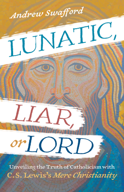 Lunatic, Liar, or Lord by Andrew Swafford