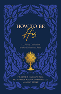 How to Be His: A 33-Day Dedication to Our Eucharistic Jesus, Fr Jesse Maingot
