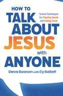 How to Talk about Jesus with Anyone: Tested Techniques for Planting Seeds and Saving Souls