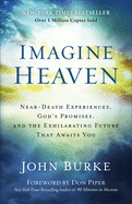 Imagine Heaven: Near-Death Experiences, God's Promises, and the Exhilarating Future That Awaits You, John Burke