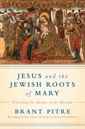 Jesus And The Jewish Roots Of Mary, Brant Pitre
