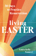 Living Easter - 50 Days to Practice Resurrection Joy, Laura Kelly Fanucci