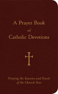 A Prayer Book of Catholic Devotions: Praying the Seasons and Feasts of the Church Year (1ST ed.)