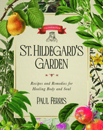 St. Hildegard's Garden: Recipes and Remedies for Healing Body and Soul, Paul Ferris